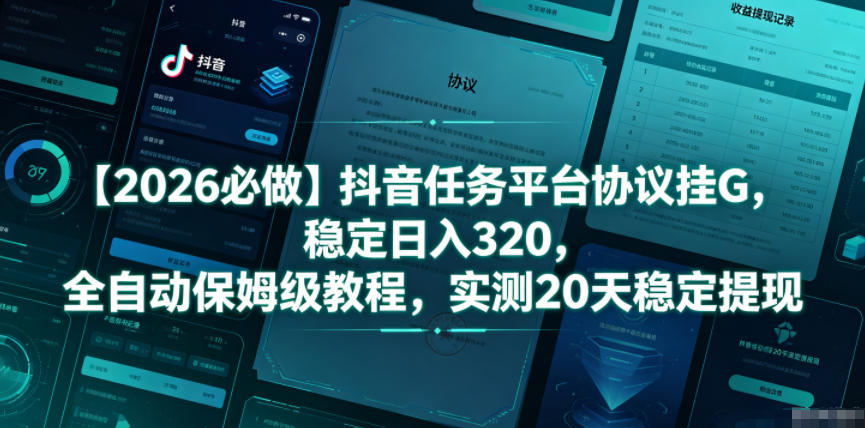 【2026必做】抖音任务平台协议挂G，稳定日入320，全自动保姆级教程，实测20天稳定提现【揭秘】-轻资本网
