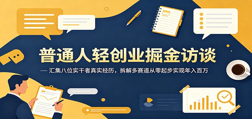 普通人轻创业掘金访谈：汇集八位实干者真实经历，拆解多赛道从零起步实现年入百万-轻资本网