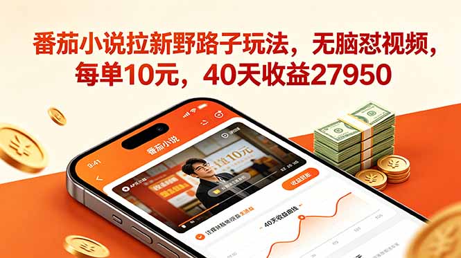 番茄小说拉新野路子玩法，无脑怼视频，每单10元，40天收益27950-轻资本网