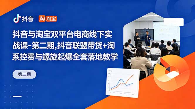 抖音与淘宝双平台电商线下实战课-第二期，抖音联盟带货+淘系控费与螺旋起爆全套落地教学-轻资本网