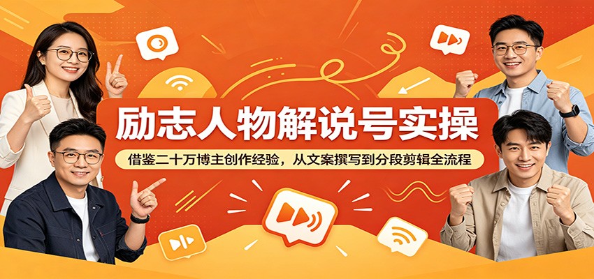 励志人物解说号实操：借鉴二十万博主创作经验，从文案撰写到分段剪辑全流程-轻资本网