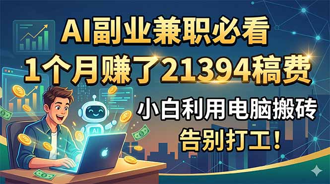 AI副业兼职必看，1个月赚了21394稿费，小白利用电脑搬砖，告别打工！-轻资本网