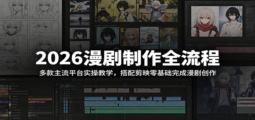 2026漫剧制作全流程：多款主流平台实操教学，搭配剪映零基础完成漫剧创作-轻资本网