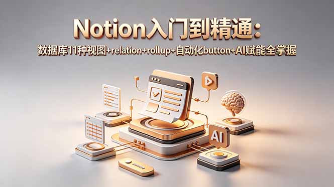 Notion入门到精通：数据库11种视图+relation+rollup+自动化button+AI赋能全掌握-轻资本网