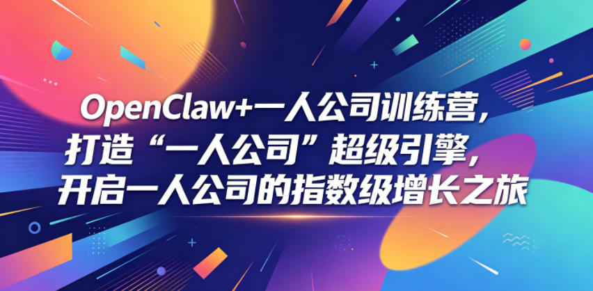 OpenClaw+一人公司训练营，打造“一人公司”超级引擎，开启一人公司的指数级增长之旅-轻资本网