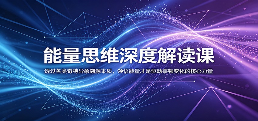 能量思维深度解读课:透过各类奇特异象溯源本质,领悟能量才是驱动事物变化的核心力量-轻资本网