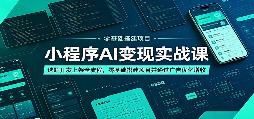 小程序AI变现实战课：选题开发上架全流程，零基础搭建项目并通过广告优化增收-轻资本网