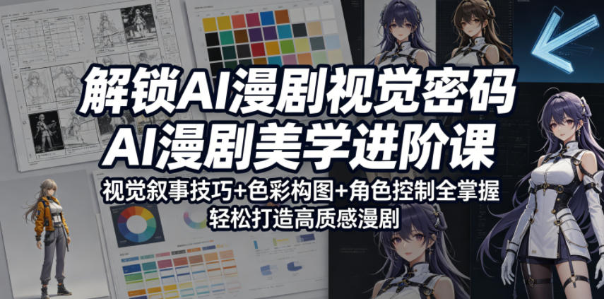 解锁AI漫剧视觉密码，AI漫剧美学进阶课，视觉叙事技巧+色彩构图+角色控制全掌握，轻松打造高质感漫剧(更新)-轻资本网