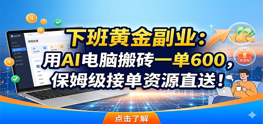 下班黄金副业：用AI电脑搬砖一单600，保姆级接单资源直送！-轻资本网