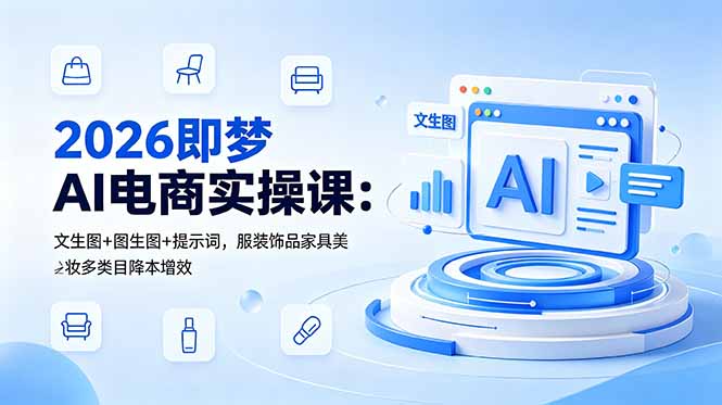 2026即梦AI电商实操课：文生图+图生图+提示词，服装饰品家具美妆多类目降本增效-轻资本网