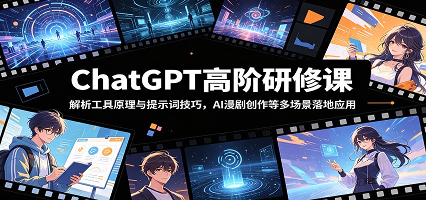 ChatGPT高阶研修课：解析工具原理与提示词技巧，AI漫剧创作等多场景落地应用-轻资本网