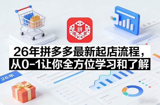 26年拼多多最新起店流程，从0-1让你全方位学习和了解(06月10日更新)-轻资本网