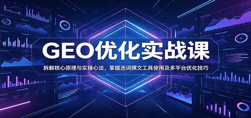 GEO优化实战课：拆解核心原理与实操心法，掌握选词撰文工具使用及多平台优化技巧-轻资本网