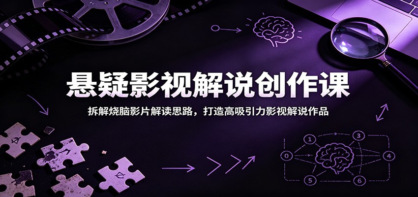 悬疑影视解说创作课:拆解烧脑影片解读思路,打造高吸引力影视解说作品-轻资本网