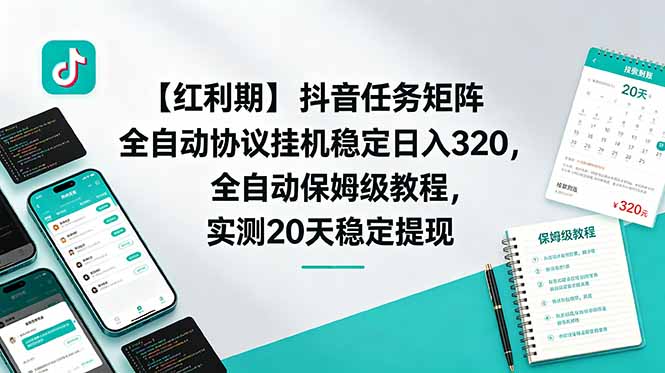 【红利期】抖音任务矩阵全自动协议挂机稳定日入 320，全自动保姆级教程，实测20天稳定提现-轻资本网