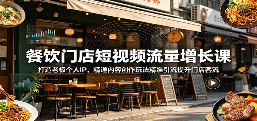 餐饮门店短视频流量增长课：打造老板个人IP，精通内容创作玩法精准引流提升门店客流-轻资本网