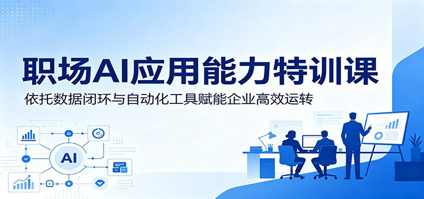 职场AI应用能力特训课:依托数据闭环与自动化工具赋能企业高效运转-轻资本网