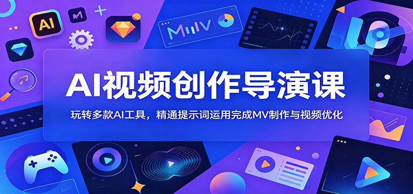 AI视频创作导演课：玩转多款AI工具，精通提示词运用完成MV制作与视频优化-轻资本网