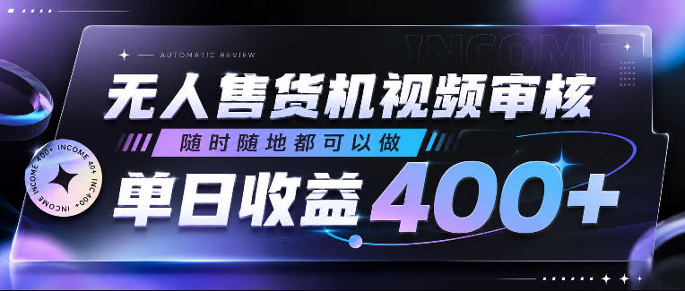 无人售货机视频审核，随时随地都可以做，单日收益400+，有手就行，人人可做【揭秘】-轻资本网