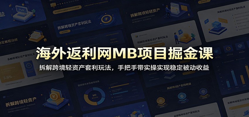 海外返利网MB项目掘金课：拆解跨境轻资产套利玩法，手把手带实操实现稳定被动收益-轻资本网