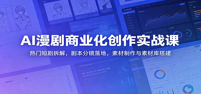 AI漫剧商业化创作实战课：热门短剧拆解，剧本分镜落地，素材制作与素材库搭建-轻资本网