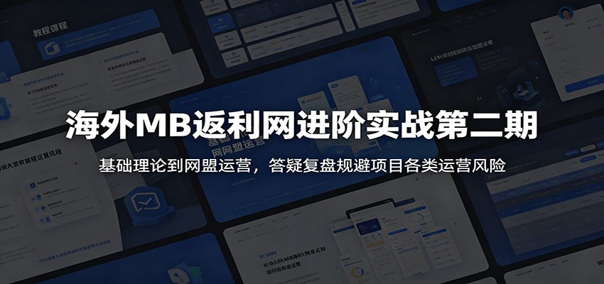 海外MB返利网进阶实战第二期：基础理论到网盟运营，答疑复盘规避项目各类运营风险-轻资本网