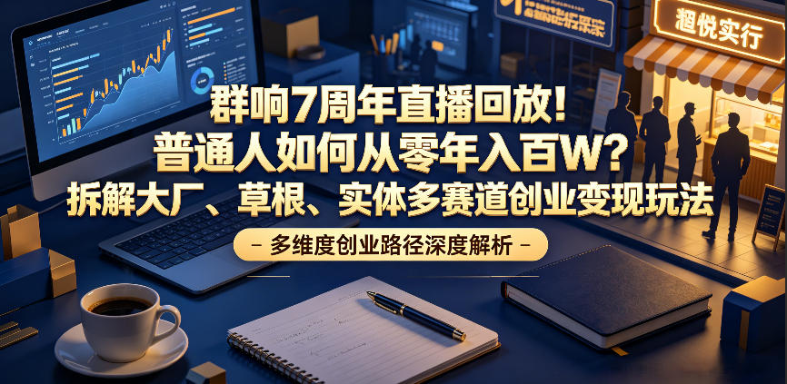 群响7周年直播回放！普通人如何从零年入百W？拆解大厂、草根、实体多赛道创业变现玩法-轻资本网