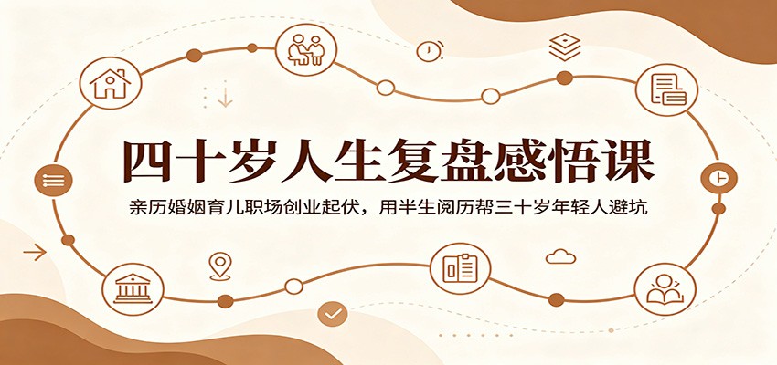 四十岁人生复盘感悟课:亲历婚姻育儿职场创业起伏,用半生阅历帮三十岁年轻人避坑-轻资本网