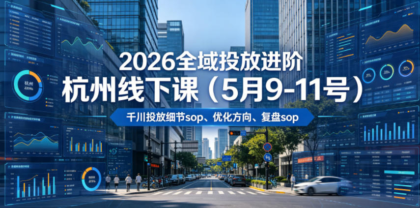2026全域投放进阶杭州线下课(5月9-11号)，包括千川投放细节sop、优化方向、复盘sop(20小时录音+字幕)-轻资本网
