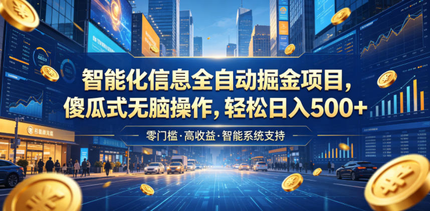智能化信息全自动掘金项目，傻瓜式无脑操作，轻松日入500+【揭秘】-轻资本网