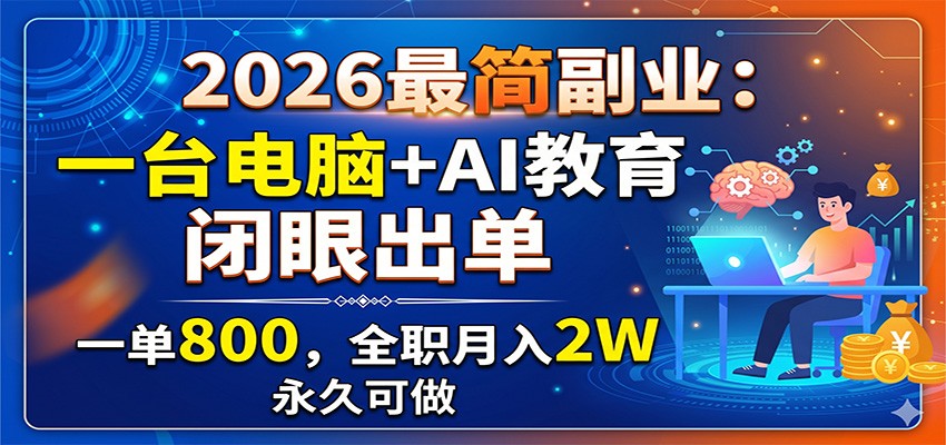2026最简副业：一台电脑+AI教育，闭眼出单，一单800，全职月入2W，永久可做-轻资本网