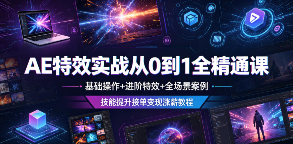 AE特效实战从0到1全精通课，基础操作+进阶特效+全场景案例，技能提升接单变现涨薪教程-轻资本网