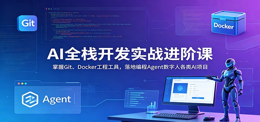 AI全栈开发实战进阶课：掌握Git、Docker工程工具，落地编程Agent数字人各类AI项目-轻资本网