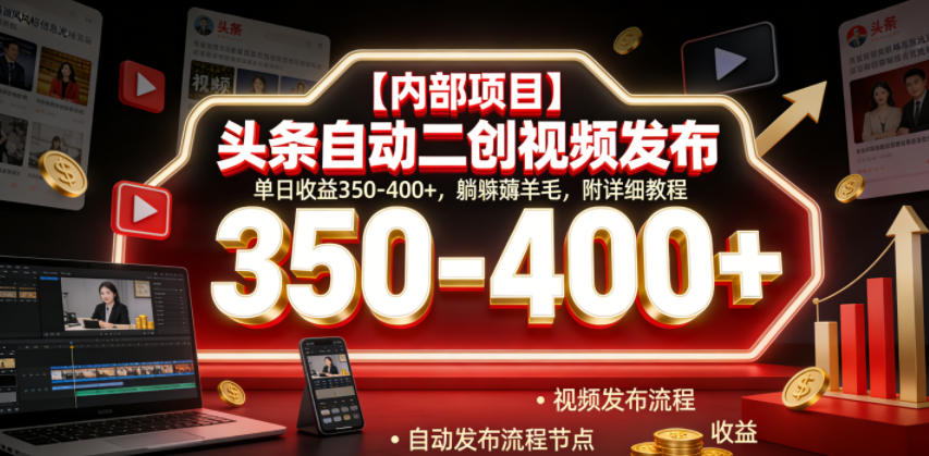 【内部项目】头条自动二创视频发布，单日收益350-400+，躺賺薅羊毛，附详细教程【揭秘】-轻资本网