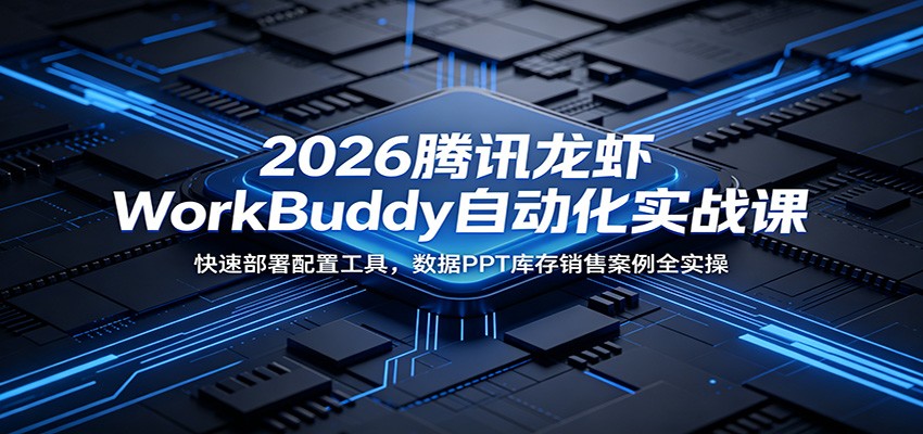 2026腾讯龙虾WorkBuddy自动化实战课：快速部署配置工具，数据PPT库存销售案例全实操-轻资本网