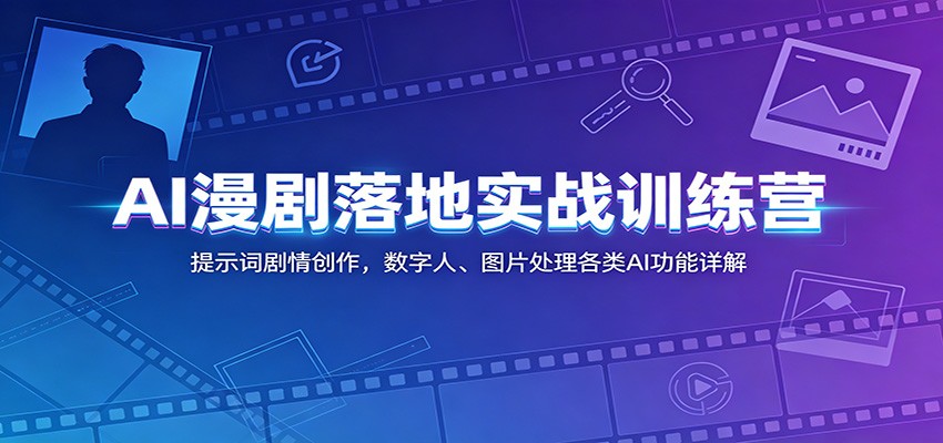 AI漫剧落地实战训练营：提示词剧情创作，数字人、图片处理各类AI功能详解-轻资本网