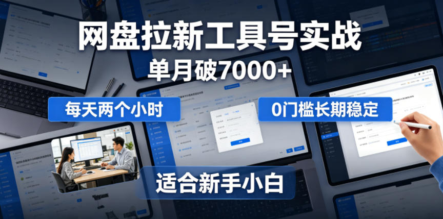 单月破7000+，网盘拉新工具号实战，每天两个小时，0门槛长期稳定，适合新手小白-轻资本网