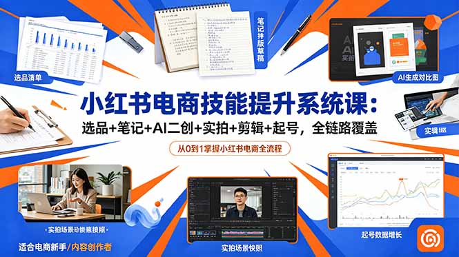 小红书电商技能提升系统课：选品+笔记+AI二创+实拍+剪辑+起号，全链路覆盖-轻资本网