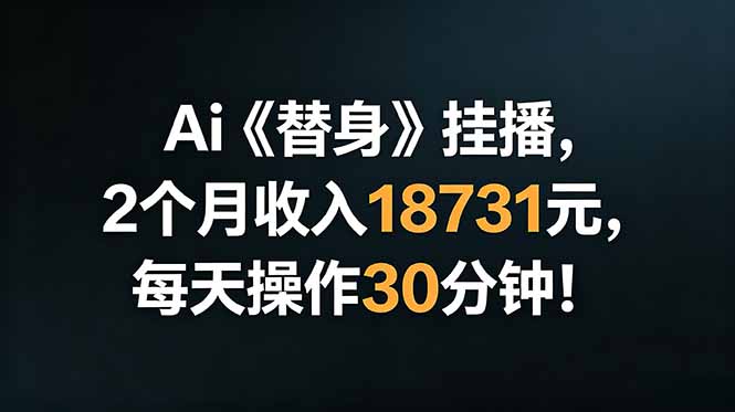 Ai替身挂播，2个月收入18731元，每天操作30分钟！-轻资本网