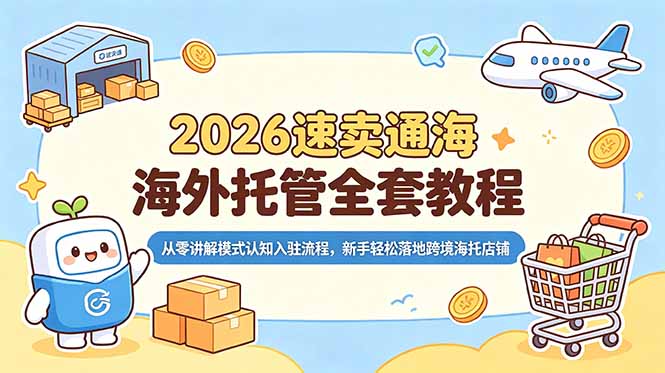 2026速卖通海外托管全套教程，从零讲解模式认知入驻流程，新手轻松落地跨境海托店铺-轻资本网