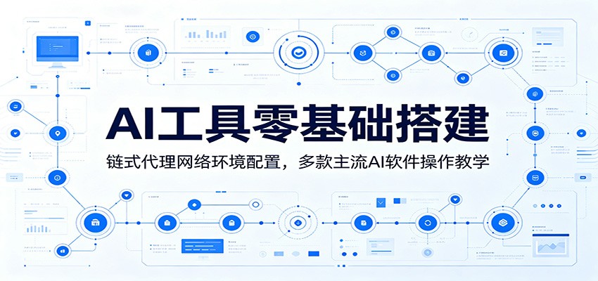 AI工具零基础搭建：链式代理网络环境配置，多款主流AI软件操作教学-轻资本网