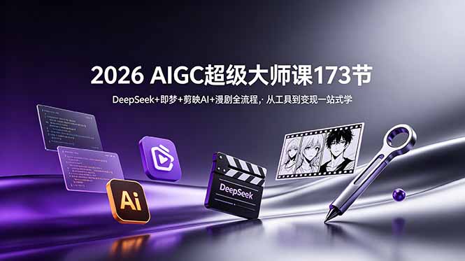 2026 AIGC超级大师课173节：DeepSeek+即梦+剪映AI+漫剧全流程，从工具到变现一站式学-轻资本网