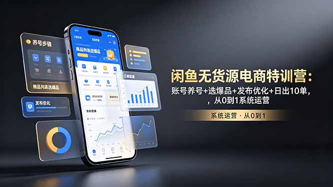闲鱼无货源电商特训营：账号养号+选爆品+发布优化+日出10单，从0到1系统运营-轻资本网