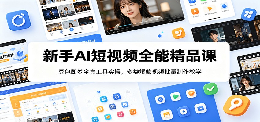 新手AI短视频全能精品课：豆包即梦全套工具实操，多类爆款视频批量制作教学-轻资本网