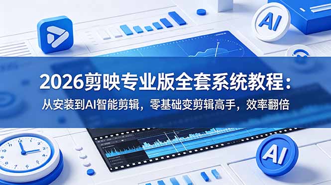 2026剪映专业版全套系统教程：从安装到AI智能剪辑，零基础变剪辑高手，效率翻倍-轻资本网