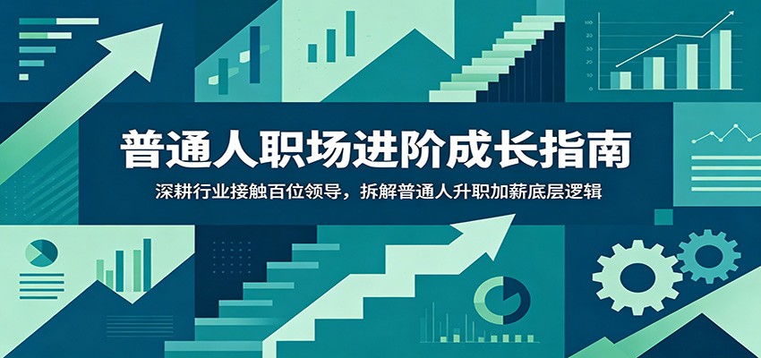 普通人职场进阶成长指南:深耕行业接触百位领导,拆解普通人升职加薪底层逻辑-轻资本网