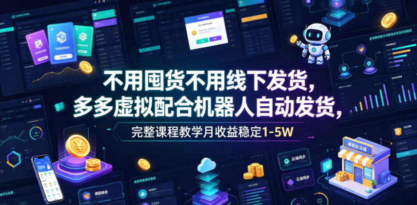 不用囤货不用线下发货，多多虚拟配合机器人自动发货，完整课程教学月收益稳定1-5W【揭秘】-轻资本网