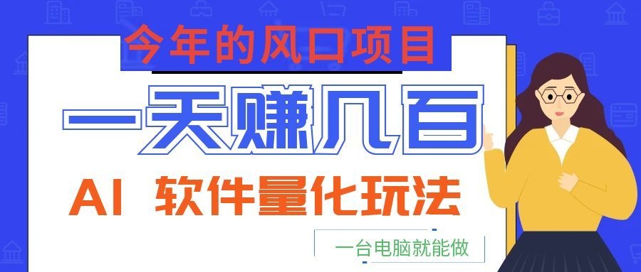 今年的风口项目，AI 软件量化玩法，让你一天赚几百，一台电脑就能做！-轻资本网