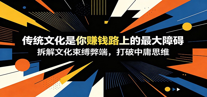 付费文章：《传统文化是你赚钱路上的最大障碍》拆解文化束缚弊端，打破中庸思维-轻资本网