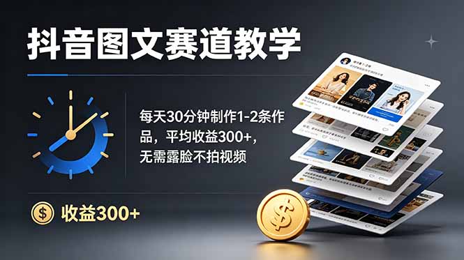 抖音图文赛道教学：每天30分钟制作1-2条作品，平均收益300+，无需露脸不拍视频-轻资本网